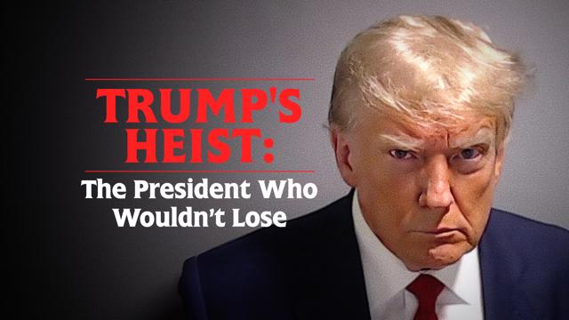 Trump’s Heist: The President Who Wouldn’t Lose